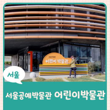 서울공예박물관 어린이박물관 - 아이와 가볼만한 곳 추천