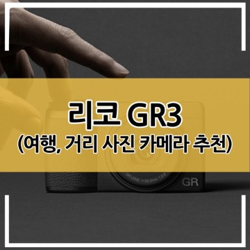 리코 GR3 - 여행용, 스트리트 포토용 가벼운 카메라 추천(feat. 색감, 감성 카메라, 길거리 사진)