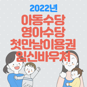 2022년 아동수당, 영아수당, 첫만남이용권, 임신 출산 바우처 알기.