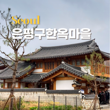 서울 은평구가볼만한곳 은평한옥마을 (주차,카페,식당,놀거리)