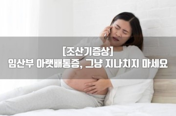 [조산기증상] 임산부 아랫배통증, 그냥 지나치지 마세요