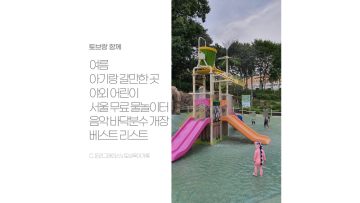 여름 아기랑 갈만한 곳 야외 어린이 서울 무료 물놀이터 음악 바닥분수 개장 베스트 리스트
