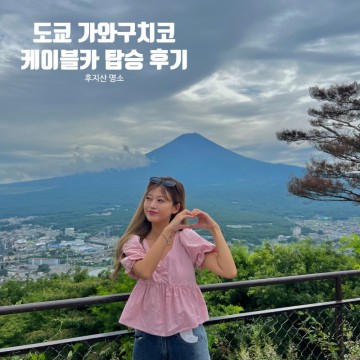 [도쿄/가와구치코] '가와구치코 케이블카 탑승 후기' 후지산 명소 (Mt. Fuji Panoramic Ropeway)