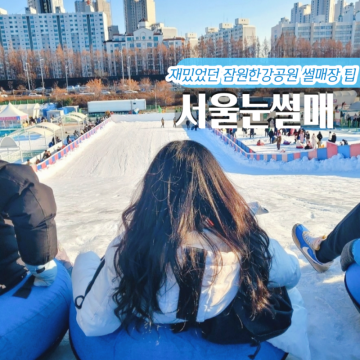 서울 잠원한강공원 눈썰매장 꿀팁 겨울 가볼만한곳