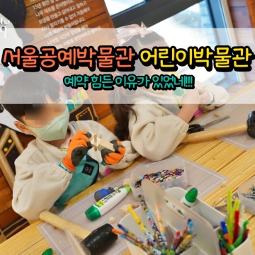 서울공예박물관 어린이박물관 체험활동 예약 힘든 이유가 있었네!