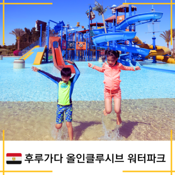 [이집트]아이랑 함께하는 후루가다 자유여행 _휴양하기 딱 좋은 올인클루시브리조트 , 워터파크(마카디 베이 아쿠아파크), 마카디해변