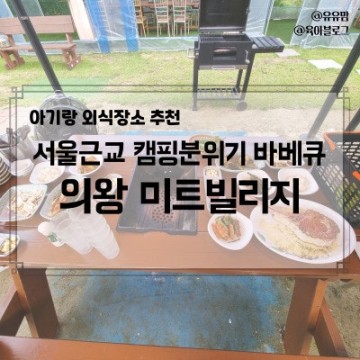 [경기도 의왕 아기랑 고기] 서울 인근 당일 캠핑장 느낌, 미트빌리지 내돈내먹 방문 후기