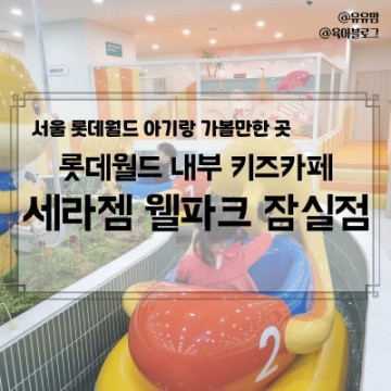 3,4살 아기랑 롯데월드 키즈카페 <세라젬 웰파크 잠실점> 방문 후기