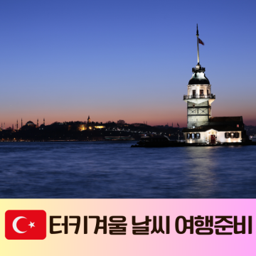 터키 11월, 12월, 1월, 2월 날씨 튀르키예 이스탄불 카파도키아 겨울여행 옷차림 해외 여행준비물
