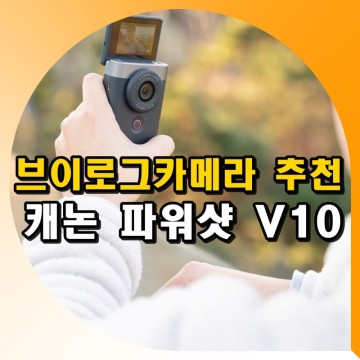유튜브 브이로그 카메라 추천 캐논 파워샷 V10 4K 동영상 IS모드 촬영 후기