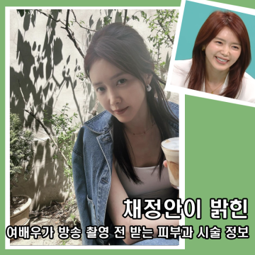 채정안이 밝힌 여배우가 방송 출연전 받는 피부과 시술 정보 공개