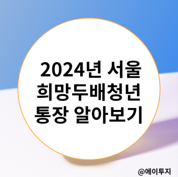 2024 서울시 희망두배청년통장 신청조건 서류 만기금액(ft.꿈나래통장)