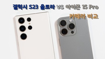 갤럭시 S23 울트라 카메라 vs 아이폰 15 Pro 카메라 비교