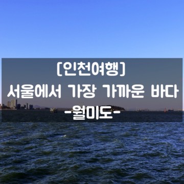 [인천여행] #서울에서 가장 가까운 바다_인천 월미도