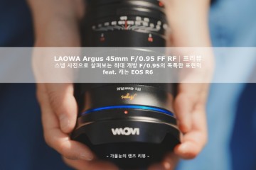 라오와 3월 체험단 - LAOWA Argus 45mm F/0.95 FF RF 첫인상│최대개방 F0.95 조리개의 압도적인 아웃포커스 & 캐논카메라 EOS R6 풀프레임 미러리스