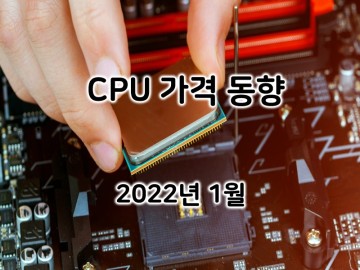 2022년 1월 CPU 가격 동향: 인텔 12세대로의 본격적인 세대교체 시작
