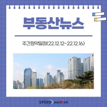 [부동산뉴스] 주간청약일정(22.12.12~22.12.16)
