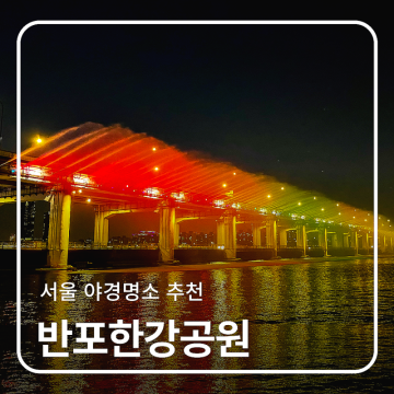 서울 야경 명소 반포한강공원 무지개분수 야간 데이트 추천