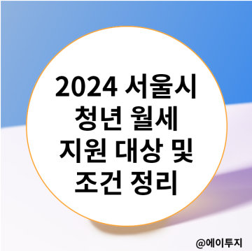 2024 서울시 청년월세 지원 대상 및 조건 정리