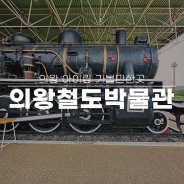 서울 근교 의왕 아이랑 가볼만한곳 의왕 철도박물관 주차 입장료 매점 전시 관람 후기