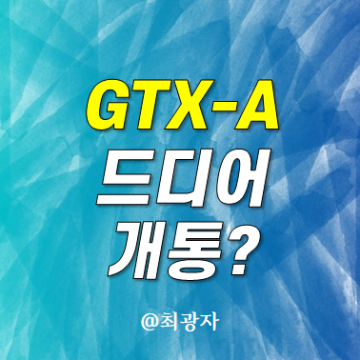 GTX A 노선이 드디어 개통하나 봅니다.