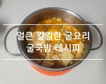 굴국밥 레시피 : 얼큰 칼칼한 굴국 굴요리 김치 콩나물국밥 순두부 굴국밥 만들기