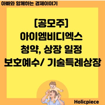 [공모주] 아이엠비디엑스 청약 상장 일정 보호예수에 관한 사항 기술특례상장