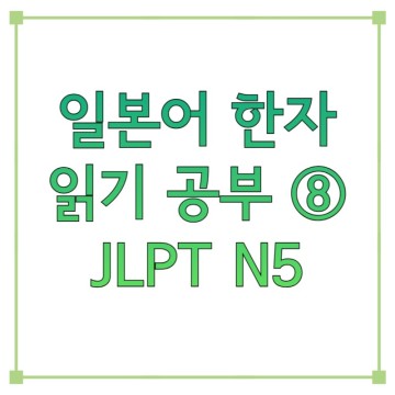 일본어 한자 JLPT N5 공부 ⑧ 일본 초등한자 필수 음독 읽기