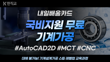 내일배움카드 국비지원 무료교육으로 듣는 AutoCAD2D,MCT,CNC기계가공